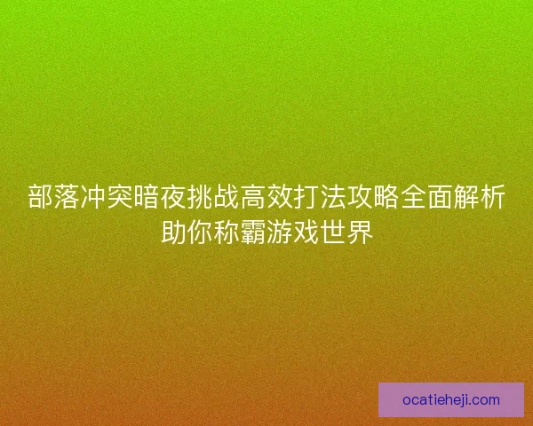 部落冲突暗夜挑战高效打法攻略全面解析助你称霸游戏世界