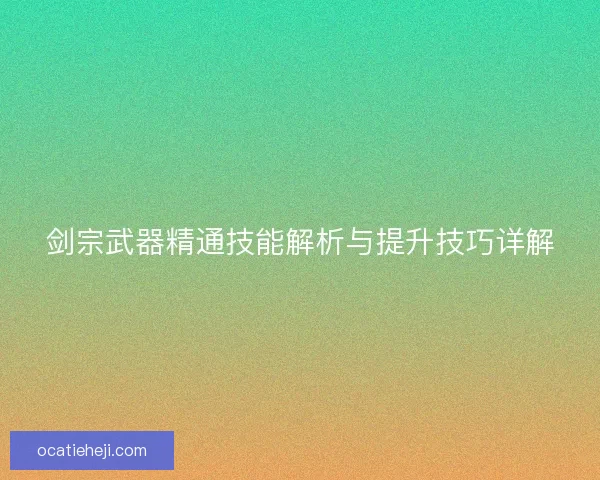 剑宗武器精通技能解析与提升技巧详解