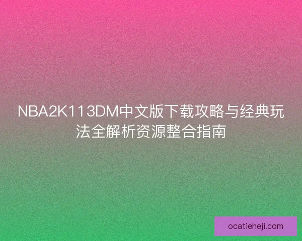 NBA2K113DM中文版下载攻略与经典玩法全解析资源整合指南