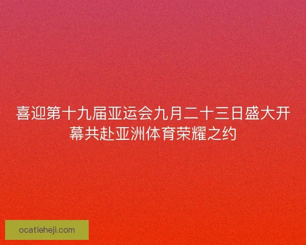 喜迎第十九届亚运会九月二十三日盛大开幕共赴亚洲体育荣耀之约