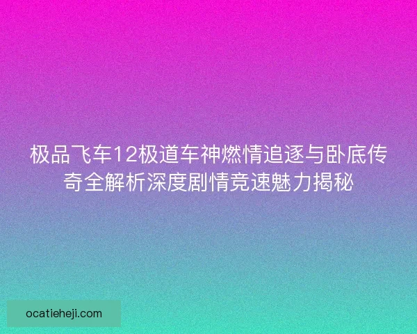 极品飞车12极道车神燃情追逐与卧底传奇全解析深度剧情竞速魅力揭秘
